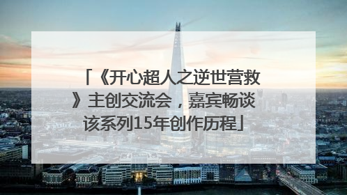 《开心超人之逆世营救》主创交流会，嘉宾畅谈该系列15年创作历程