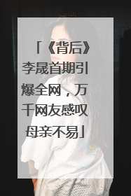 《背后》李晟首期引爆全网，万千网友感叹母亲不易