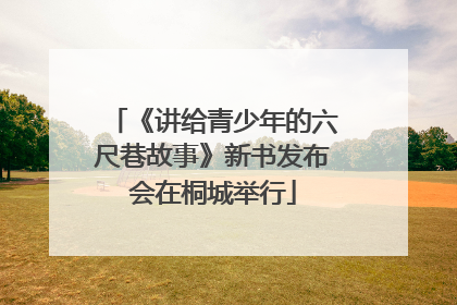 《讲给青少年的六尺巷故事》新书发布会在桐城举行