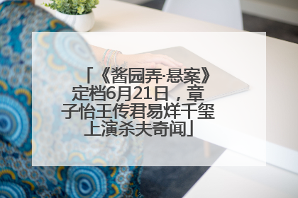 《酱园弄·悬案》定档6月21日，章子怡王传君易烊千玺上演杀夫奇闻