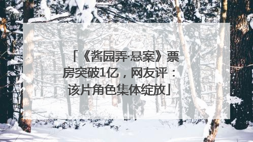 《酱园弄·悬案》票房突破1亿，网友评：该片角色集体绽放