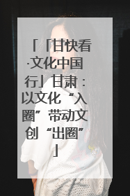 「甘快看·文化中国行」甘肃：以文化“入圈”带动文创“出圈”