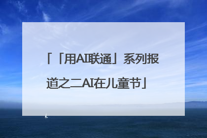 「用AI联通」系列报道之二AI在儿童节
