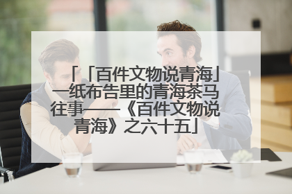 「百件文物说青海」一纸布告里的青海茶马往事——《百件文物说青海》之六十五