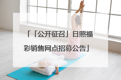 「公开征召」日照福彩销售网点招募公告