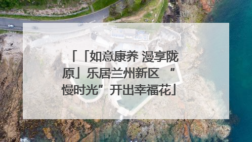 「如意康养 漫享陇原」乐居兰州新区 “慢时光”开出幸福花