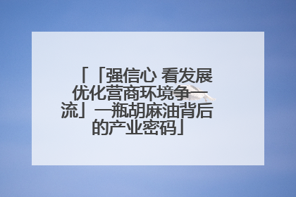 「强信心 看发展 优化营商环境争一流」一瓶胡麻油背后的产业密码