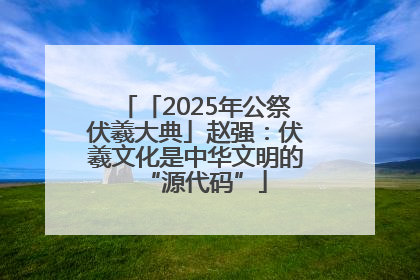 「2025年公祭伏羲大典」赵强：伏羲文化是中华文明的“源代码”