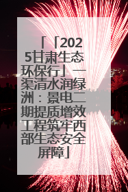 「2025甘肃生态环保行」一渠清水润绿洲：景电二期提质增效工程筑牢西部生态安全屏障