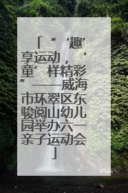 “‘趣’享运动，‘童’样精彩”——威海市环翠区东骏阅山幼儿园举办六一亲子运动会