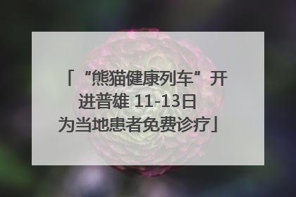“熊猫健康列车”开进普雄 11-13日为当地患者免费诊疗