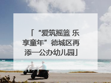 “爱筑摇篮 乐享童年”德城区再添一公办幼儿园