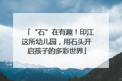 “石”在有趣！印江这所幼儿园，用石头开启孩子的多彩世界