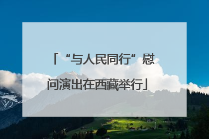 “与人民同行”慰问演出在西藏举行