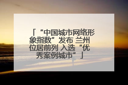 “中国城市网络形象指数”发布 兰州位居前列 入选“优秀案例城市”