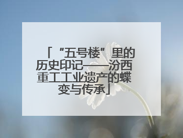 “五号楼”里的历史印记——汾西重工工业遗产的蝶变与传承