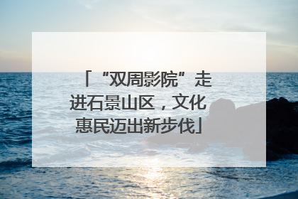 “双周影院”走进石景山区，文化惠民迈出新步伐