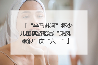 “半马苏河”杯少儿围棋游船赛“乘风破浪”庆“六一”