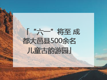 “六一”将至 成都大邑县500余名儿童古韵游园