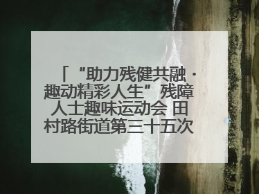“助力残健共融・趣动精彩人生”残障人士趣味运动会 田村路街道第三十五次全国助残日主题活动圆满举办