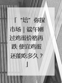 “培”你探市场｜端午刚过鸡蛋价格再跌 便宜鸡蛋还能吃多久？
