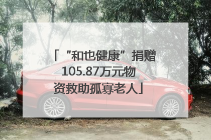 “和也健康”捐赠105.87万元物资救助孤寡老人