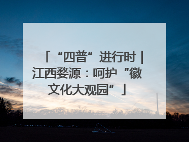 “四普”进行时｜江西婺源：呵护“徽文化大观园”