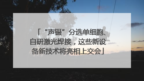 “声镊”分选单细胞、自研激光焊接，这些新设备新技术将亮相上交会