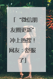 “微信朋友圈更新”冲上热搜！网友：舒服了