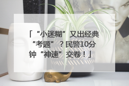 “小迷糊”又出经典“考题”？民警10分钟“神速”交卷！