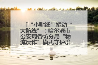 “小贴纸”撬动“大防线”：哈尔滨市公安局香坊分局“物流反诈”模式守护群众“钱袋子”