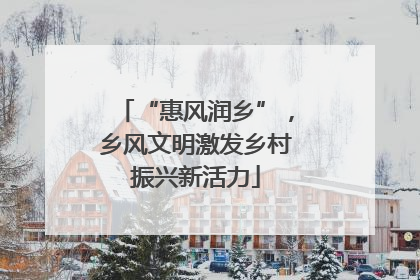 “惠风润乡”，乡风文明激发乡村振兴新活力