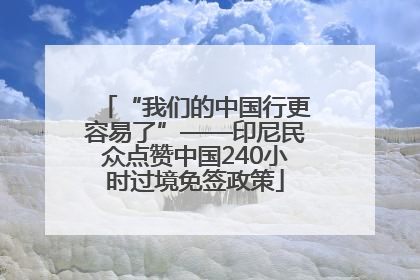 “我们的中国行更容易了”——印尼民众点赞中国240小时过境免签政策