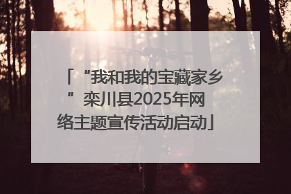 “我和我的宝藏家乡”栾川县2025年网络主题宣传活动启动