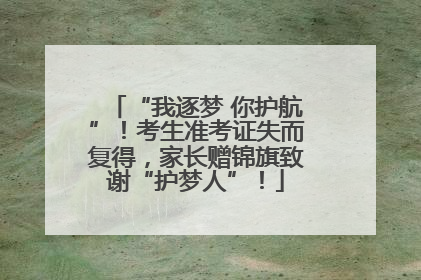 “我逐梦 你护航”！考生准考证失而复得，家长赠锦旗致谢“护梦人”！