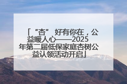 “杏” 好有你在，公益暖人心——2025 年第二届低保家庭杏树公益认领活动开启