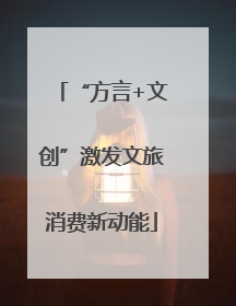 “方言+文创”激发文旅消费新动能