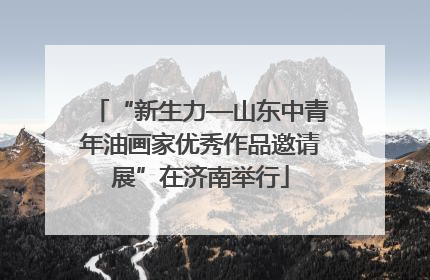“新生力—山东中青年油画家优秀作品邀请展”在济南举行