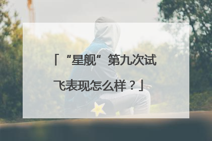 “星舰”第九次试飞表现怎么样？