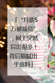 “月薪5万被裁员”，网上突然冒出很多！背后猫腻出乎意料