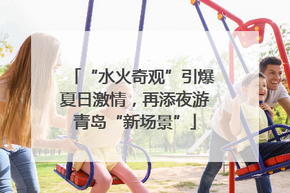 “水火奇观”引爆夏日激情，再添夜游青岛“新场景”