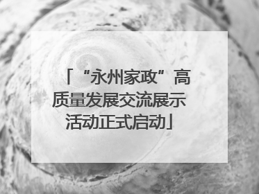 “永州家政”高质量发展交流展示活动正式启动