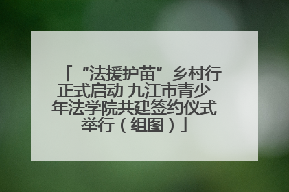 “法援护苗”乡村行正式启动 九江市青少年法学院共建签约仪式举行（组图）
