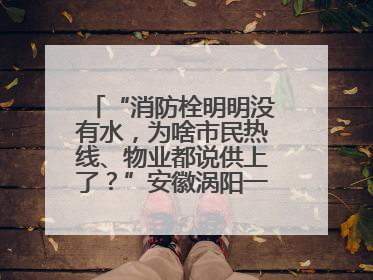 “消防栓明明没有水，为啥市民热线、物业都说供上了？”安徽涡阳一业主想不通