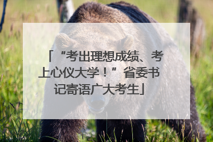 “考出理想成绩、考上心仪大学！”省委书记寄语广大考生