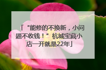 “能修的不换新，小问题不收钱！”杭城宝藏小店一开就是22年