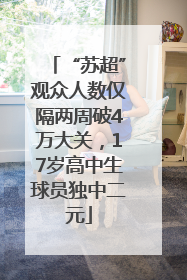 “苏超”观众人数仅隔两周破4万大关，17岁高中生球员独中二元