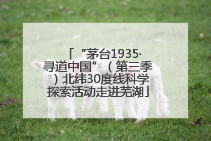 “茅台1935·寻道中国”（第三季）北纬30度线科学探索活动走进芜湖