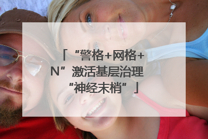 “警格+网格+N”激活基层治理“神经末梢”