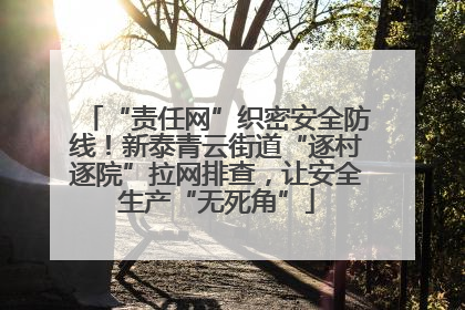 “责任网”织密安全防线！新泰青云街道“逐村逐院”拉网排查，让安全生产“无死角”